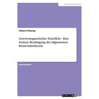 Gravitomagnetischer Zeiteffekt - Eine weitere Bestätigung der Allgemeinen Relativitätstheorie, Taschenbuch von Fabian Prilasnig, GRIN,