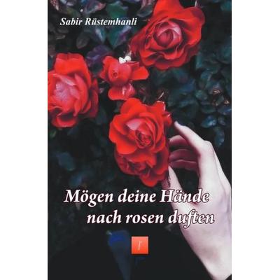 Mögen deine Hände noch Rosen duften, Taschenbuch von Sabir Rüstemhanli, Epubli, 978-3-7485-4481-4