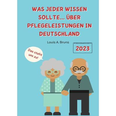 Jahr 2023 / Was jeder wissen sollte… über Pflegeleistungen in Deutschland, Taschenbuch von Louis Bruns, Epubli, 978-3-7575-5734-8