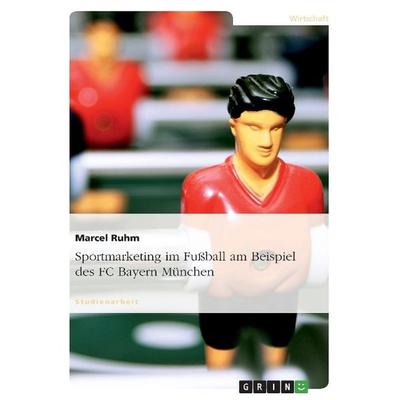 Sportmarketing im Fußball am Beispiel des FC Bayern München, Taschenbuch von Marcel Ruhm, GRIN, 978-3-656-34789-7