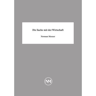Die Sache mit der Wirtschaft, Taschenbuch von Norman Meuser, Epubli, 978-3-7418-2767-9