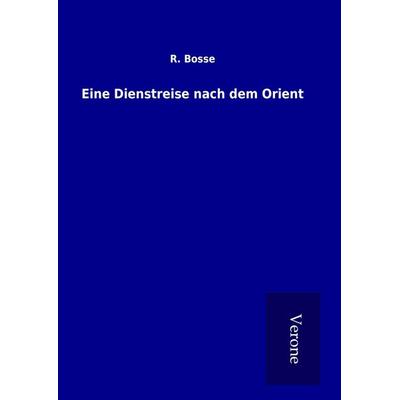 Eine Dienstreise nach dem Orient, Gebundene Ausgabe von R. Bosse, BoD - Books on Demand