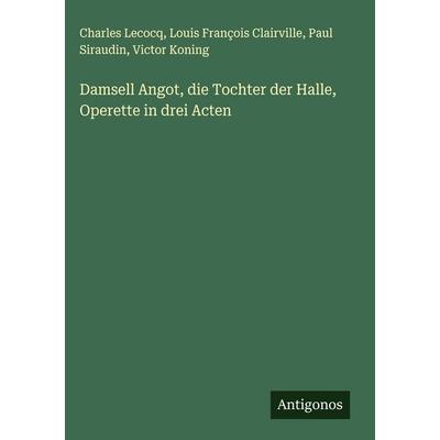 Damsell Angot, die Tochter der Halle, Operette in drei Acten, Gebundene Ausgabe von Charles Lecocq,Louis François Clairville,Paul Siraudin,Victor