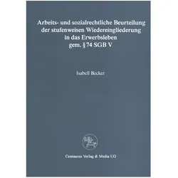 Arbeits- und sozialrechtliche Beurteilung der stufenweisen Wiedereingliederung in das Erwerbsleben g, Fachbücher von Isabell Becker