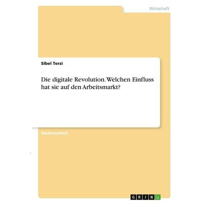 Die digitale Revolution. Welchen Einfluss hat sie auf den Arbeitsmarkt?, Taschenbuch von Sibel Terzi, GRIN, 978-3-346-30484-1