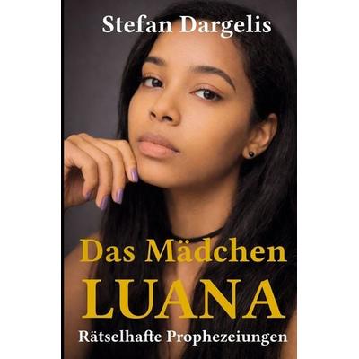 Das Mädchen LUANA - Rätselhafte Prophezeiungen, Taschenbuch von Stefan Dargelis, Tolino media, 978-3-695-60746-4