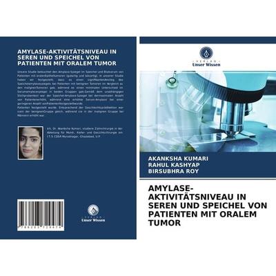 Amylase-Aktivitätsniveau in Seren und Speichel von Patienten mit Oralem Tumor, Taschenbuch von Akanksha Kumari,Rahul Kashyap,Birsubhra Roy, Verlag