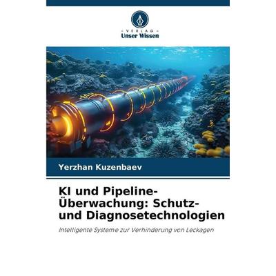 KI und Pipeline-Überwachung: Schutz- und Diagnosetechnologien, Taschenbuch von Yerzhan Kuzenbaev, Verlag Unser Wissen, 978-620-2-43386-0