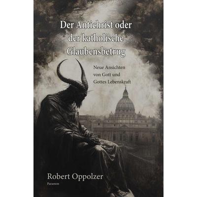 Der Antichrist oder der katholische Glaubensbetrug, Gebundene Ausgabe von Robert Oppolzer, Paramon, 978-3-03830-936-9