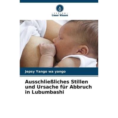 Ausschließliches Stillen und Ursache für Abbruch in Lubumbashi, Taschenbuch von Jepsy Yango wa yango, Verlag Unser Wissen, 978-620-6-21322-2