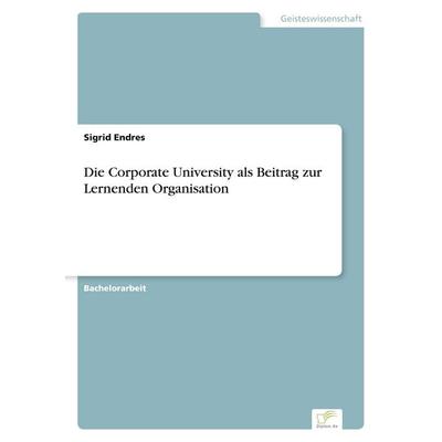 Die Corporate University als Beitrag zur Lernenden Organisation, Taschenbuch von Sigrid Endres, GRIN, 978-3-8386-8006-4