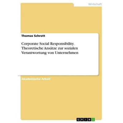Corporate Social Responsibility. Theoretische Ansätze zur sozialen Verantwortung von Unternehmen, Taschenbuch von Thomas Schrott, GRIN,