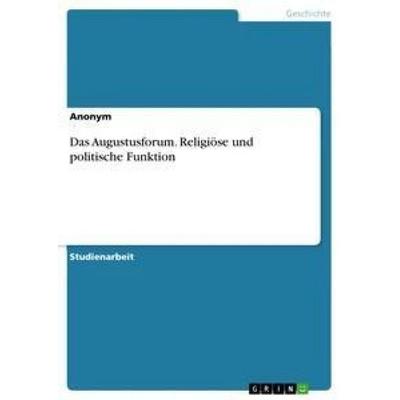 Das Augustusforum. Religiöse und politische Funktion, Taschenbuch von Anonym, GRIN, 978-3-668-87620-0