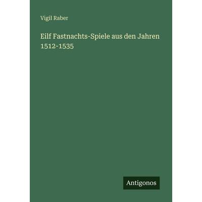 Eilf Fastnachts-Spiele aus den Jahren 1512-1535, Taschenbuch von Vigil Raber, Antigonos Verlag, 978-3-563-99014-8