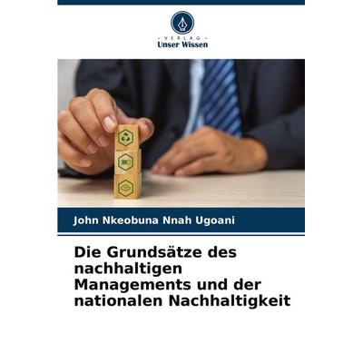 Die Grundsätze des nachhaltigen Managements und der nationalen Nachhaltigkeit, Taschenbuch von John Nkeobuna Nnah Ugoani, Verlag Unser Wissen,