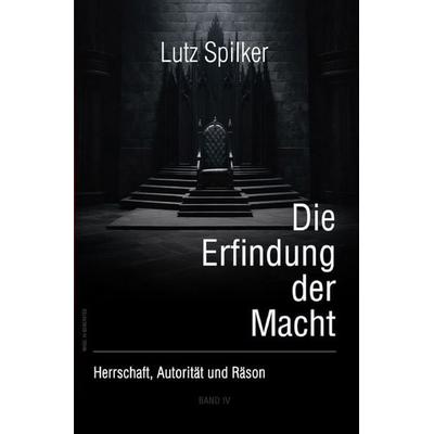 Die Erfindung der Macht, Taschenbuch von Lutz Spilker, Epubli, 978-3-565-60282-7