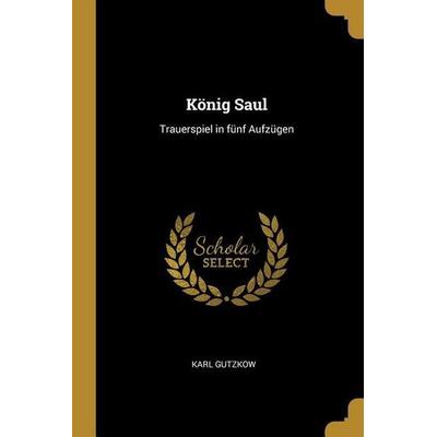 König Saul: Trauerspiel in Fünf Aufzügen, Taschenbuch von Karl Gutzkow, Creative Media Partners, LLC, 978-0-274-24179-8