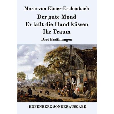 Der gute Mond / Er laßt die Hand küssen / Ihr Traum, Taschenbuch von Marie von Ebner-Eschenbach, Hofenberg, 978-3-8430-9463-4