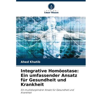 Integrative Homöostase: Ein umfassender Ansatz für Gesundheit und Krankheit, Taschenbuch von Ahed Khatib, Verlag Unser Wissen, 978-620-3-91681-2