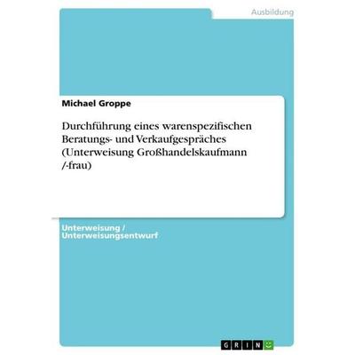 Durchführung eines warenspezifischen Beratungs- und Verkaufgespräches (Unterweisung Großhandelskaufmann /-frau), Taschenbuch von Michael Groppe, GRIN,