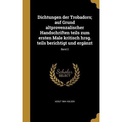 Dichtungen der Trobadors; auf Grund altprovenzalischer Handschriften teils zum ersten Male kritisch hrsg. teils berichtigt und ergänzt; Band 2,
