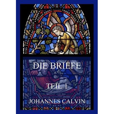 Die Briefe, Teil 1, Taschenbuch von Johannes Calvin, Jazzybee Verlag, 978-3-8496-6535-7