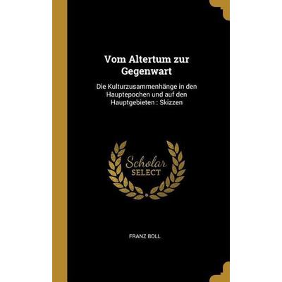 Vom Altertum Zur Gegenwart: Die Kulturzusammenhänge in Den Hauptepochen Und Auf Den Hauptgebieten: Skizzen, Gebundene Ausgabe von Franz Boll, Creative