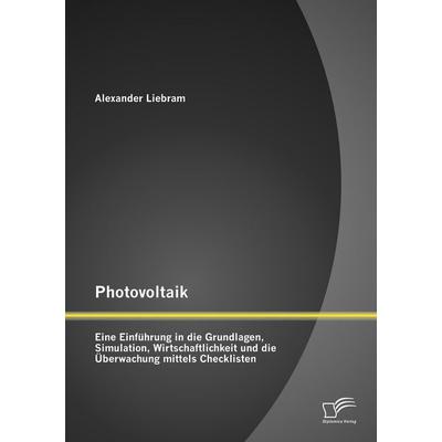Photovoltaik: Eine Einführung in die Grundlagen, Simulation, Wirtschaftlichkeit und die Überwachung mittels Checklisten, Taschenbuch von Alexander