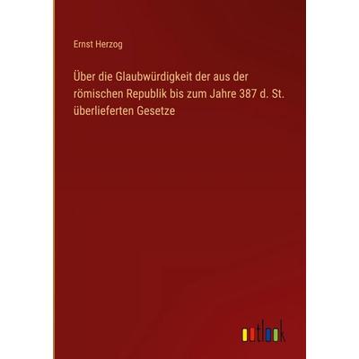 Über die Glaubwürdigkeit der aus der römischen Republik bis zum Jahre 387 d. St. überlieferten Gesetze, Gebundene Ausgabe von Ernst Herzog, Outlook,