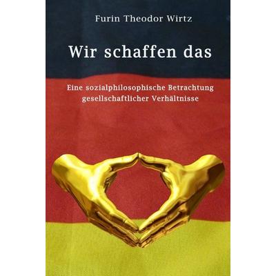 Wir schaffen das, Gebundene Ausgabe von Furin Theodor Wirtz, GRIN, 978-3-389-14916-4