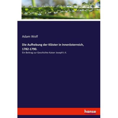 Die Aufhebung der Klöster in Innerösterreich, 1782-1790., Taschenbuch von Adam Wolf, Hansebooks, 978-3-7434-0535-6