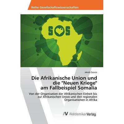 Die Afrikanische Union und die 'Neuen Kriege' am Fallbeispiel Somalia, Taschenbuch von Jakob Cencic, AV Akademikerverlag, 978-3-330-50401-1