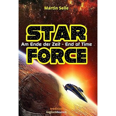 STAR FORCE - Am Ende der Zeit / End of Time, Gebundene Ausgabe von Martin Selle, Tredition, 978-3-7439-7639-9