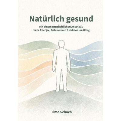 Natürlich gesund, Gebundene Ausgabe von Timo Schoch, BoD – Books on Demand, 978-3-695-70668-6