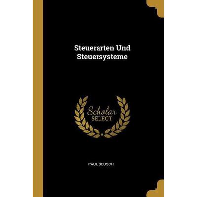 Steuerarten Und Steuersysteme, Taschenbuch von Paul Beusch, Creative Media Partners, LLC, 978-0-270-14766-7