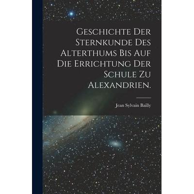 Geschichte der Sternkunde des Alterthums bis auf die Errichtung der Schule zu Alexandrien., Taschenbuch von Jean Sylvain Bailly, British Library,