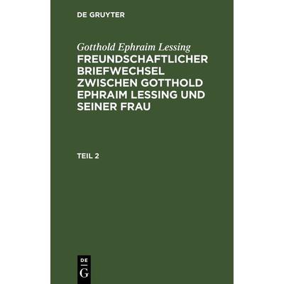 Freundschaftlicher Briefwechsel zwischen Gotthold Ephraim Lessing und seiner Frau. Teil 2, Gebundene Ausgabe von Gotthold Ephraim Lessing, De Gruyter,