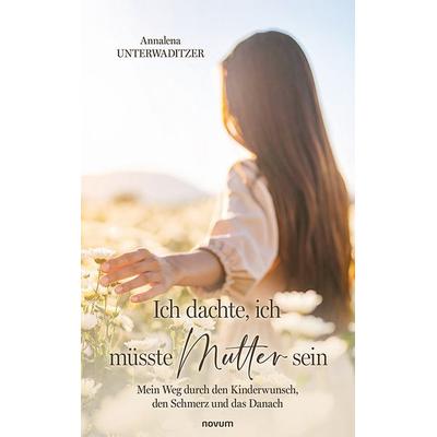 Ich dachte, ich müsste Mutter sein, Taschenbuch von Annalena Unterwaditzer, Novum Verlag, 978-3-7116-1137-6