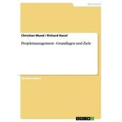 Projektmanagement - Grundlagen und Ziele, Taschenbuch von Richard Haxel,Christian Mund, GRIN, 978-3-640-85724-1