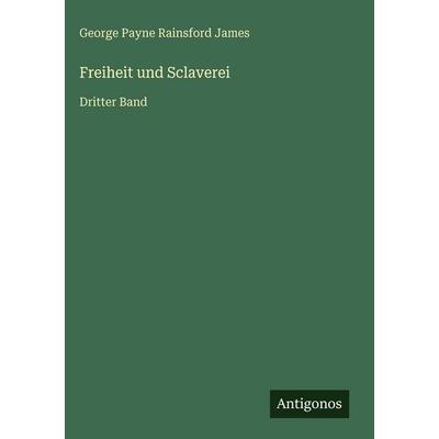Freiheit und Sclaverei, Gebundene Ausgabe von George Payne Rainsford James, Antigonos Verlag, 978-3-563-97752-1