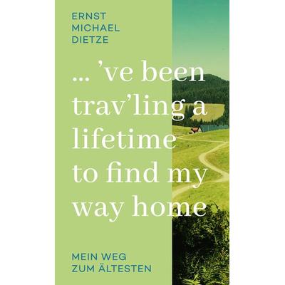 ´ve been trav´ling a lifetime to find my way home, Taschenbuch von Ernst Michael Dietze, Tredition, 978-3-347-73758-7
