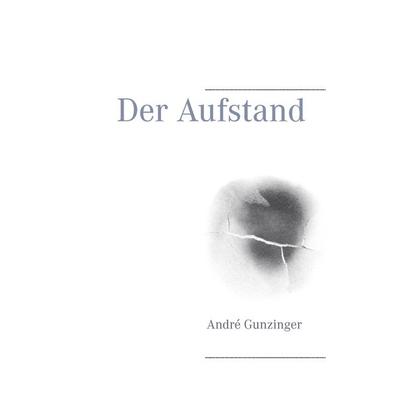 Der Aufstand, Taschenbuch von André Gunzinger, BoD – Books on Demand, 978-3-7357-7546-7