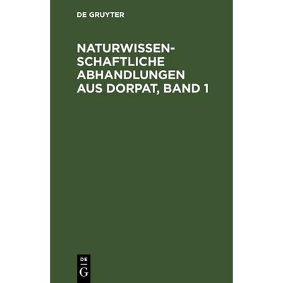 Naturwissenschaftliche Abhandlungen aus Dorpat, Band 1, Gebundene Ausgabe von , De Gruyter, 978-3-11-244225-8
