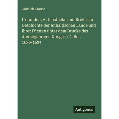 Urkunden, Aktenstücke und Briefe zur Geschichte der Anhaltischen Lande und ihrer Fürsten unter dem Drucke des dreißigjährigen Krieges / 2. Bd.,