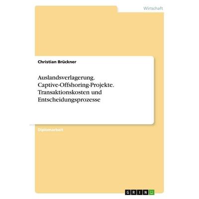Auslandsverlagerung. Captive-Offshoring-Projekte. Transaktionskosten und Entscheidungsprozesse, Taschenbuch von Christian Brückner, GRIN,