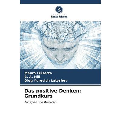 Das positive Denken: Grundkurs, Taschenbuch von Mauro Luisetto,B. a. Nili,Oleg Yurevich Latyshev, Verlag Unser Wissen, 978-620-6-52239-3