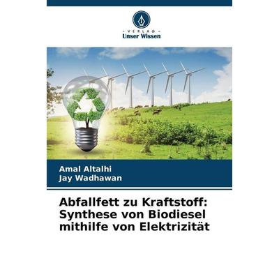 Abfallfett zu Kraftstoff: Synthese von Biodiesel mithilfe von Elektrizität, Taschenbuch von Amal Altalhi,Jay Wadhawan, Verlag Unser Wissen,