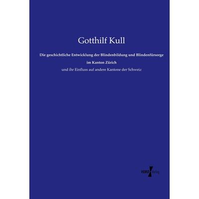 Die geschichtliche Entwicklung der Blindenbildung und Blindenfürsorge im Kanton Zürich, Taschenbuch von Gotthilf Kull, Vero Verlag, 978-3-7372-1591-6