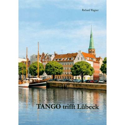 Tango trifft Lübeck, Gebundene Ausgabe von Richard Wagner, BoD – Books on Demand, 978-3-695-70840-6