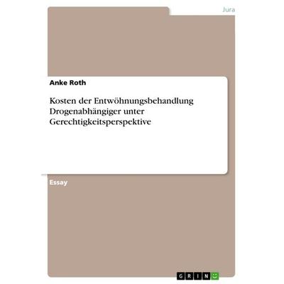 Kosten der Entwöhnungsbehandlung Drogenabhängiger unter Gerechtigkeitsperspektive, Taschenbuch von Anke Roth, GRIN, 978-3-640-93784-4